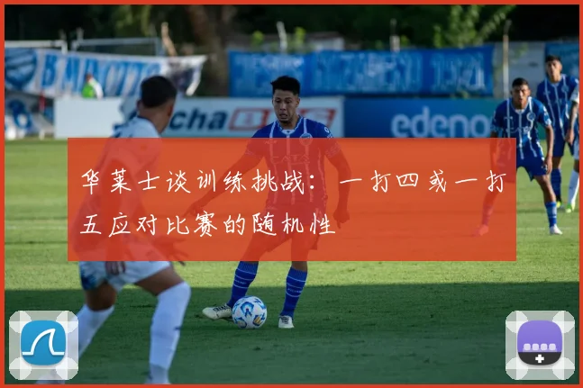 华莱士谈训练挑战：一打四或一打五应对比赛的随机性