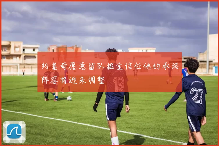 约基奇愿意留队掘金信任他的承诺阵容将迎来调整
