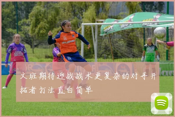 文班期待迎战战术更复杂的对手开拓者打法直白简单
