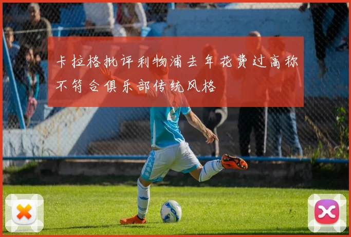 卡拉格批评利物浦去年花费过高称不符合俱乐部传统风格
