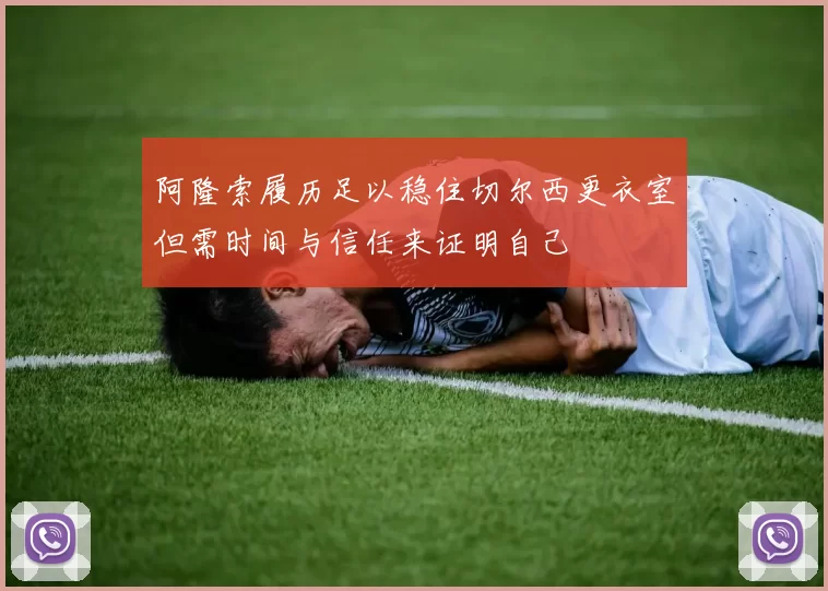 阿隆索履历足以稳住切尔西更衣室但需时间与信任来证明自己