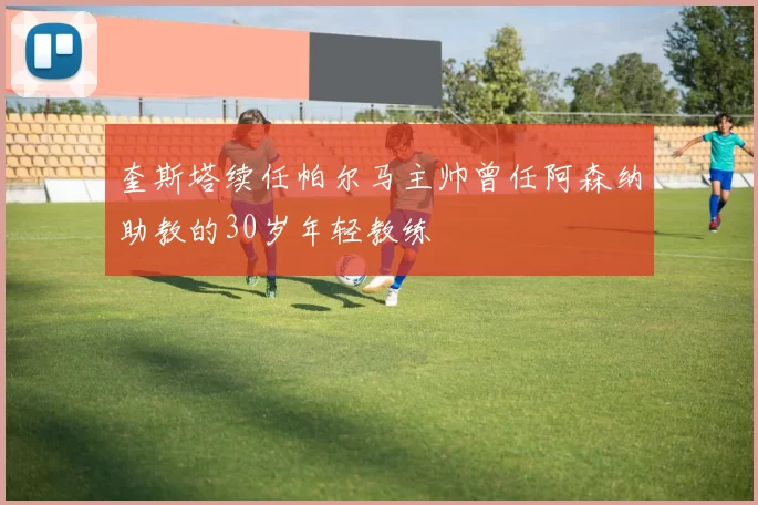 奎斯塔续任帕尔马主帅曾任阿森纳助教的30岁年轻教练