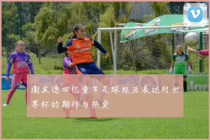 谢泼德回忆童年足球经历表达对世界杯的期待与热爱
